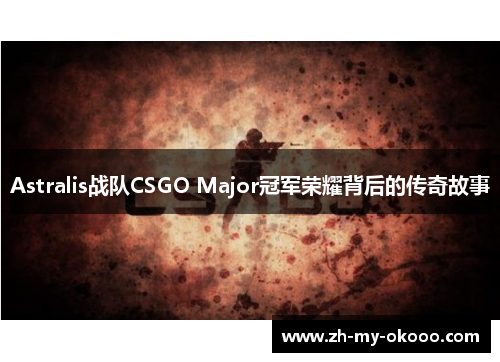 Astralis战队CSGO Major冠军荣耀背后的传奇故事