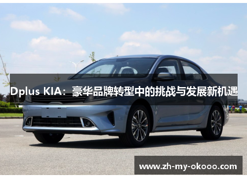 Dplus KIA：豪华品牌转型中的挑战与发展新机遇