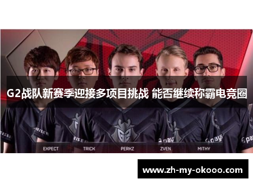 G2战队新赛季迎接多项目挑战 能否继续称霸电竞圈