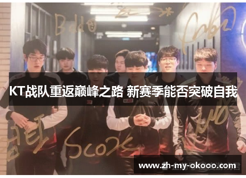 KT战队重返巅峰之路 新赛季能否突破自我