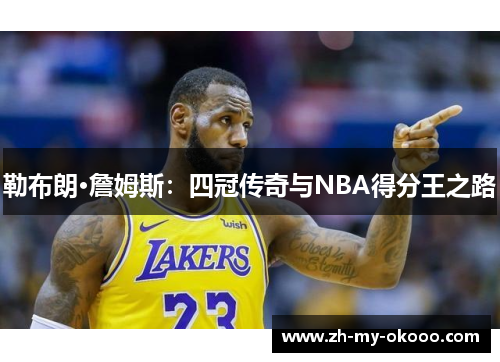 勒布朗·詹姆斯：四冠传奇与NBA得分王之路