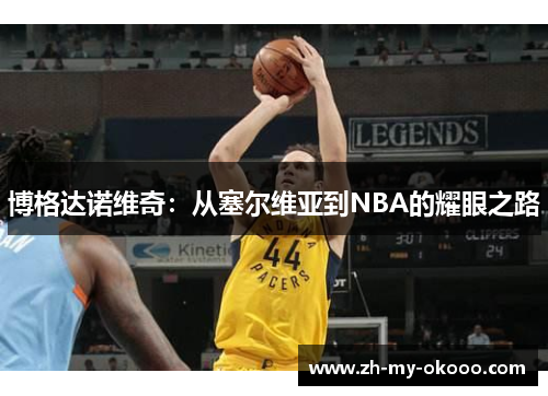博格达诺维奇：从塞尔维亚到NBA的耀眼之路